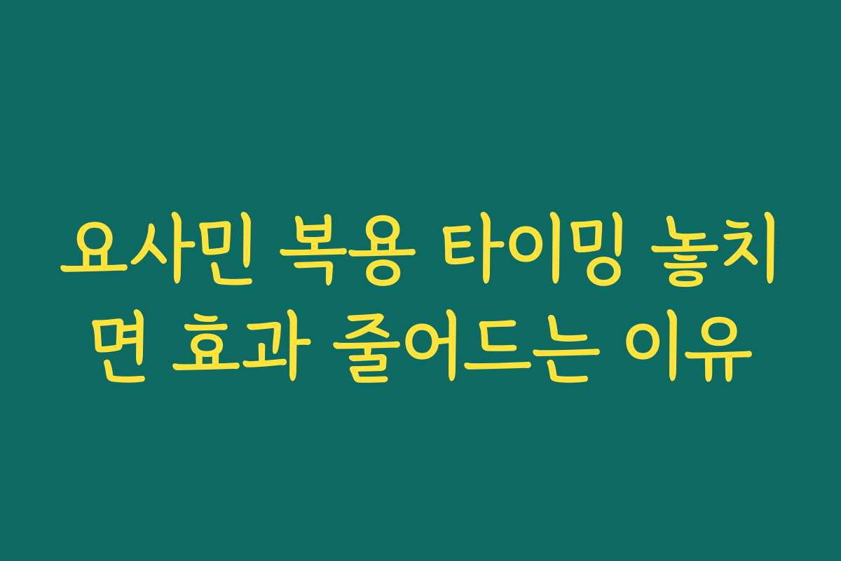 요사민 복용 타이밍 놓치면 효과 줄어드는 이유