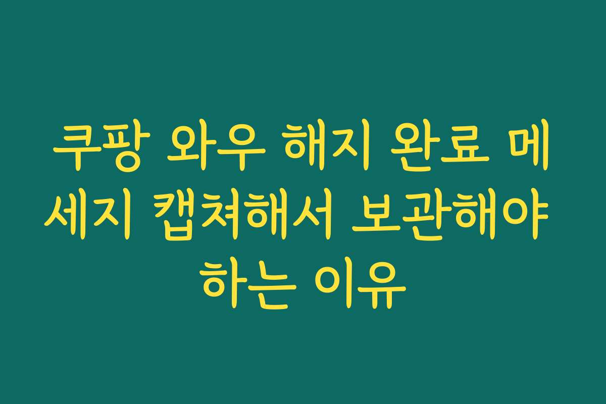 쿠팡 와우 해지 완료 메세지 캡쳐해서 보관해야 하는 이유