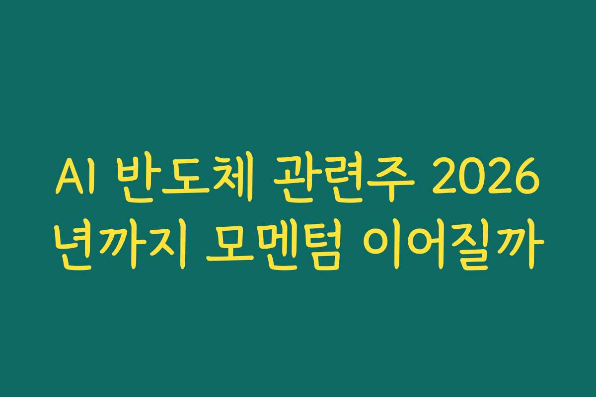 AI 반도체 관련주 2026년까지 모멘텀 이어질까