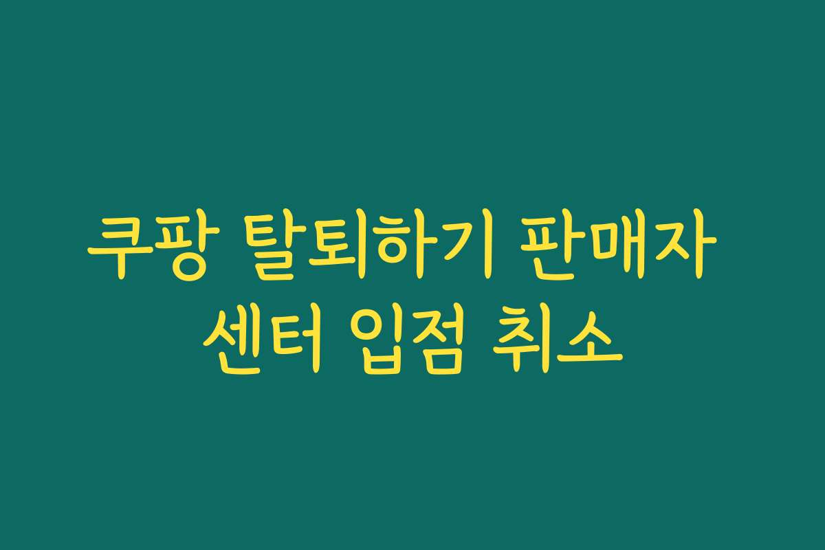 쿠팡 탈퇴하기 판매자 센터 입점 취소 쿠팡 탈퇴하기 판매자 센터 입점 취소