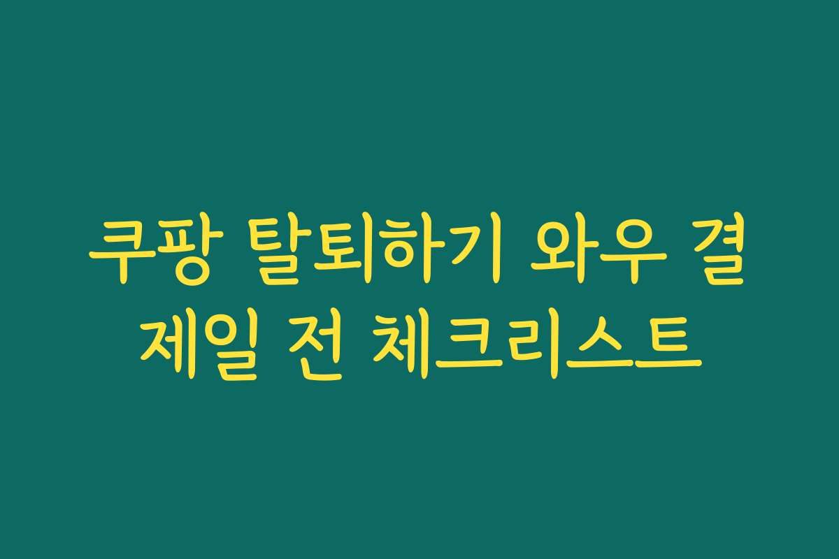 쿠팡 탈퇴하기 와우 결제일 전 체크리스트 쿠팡 탈퇴하기 와우 결제일 전 체크리스트