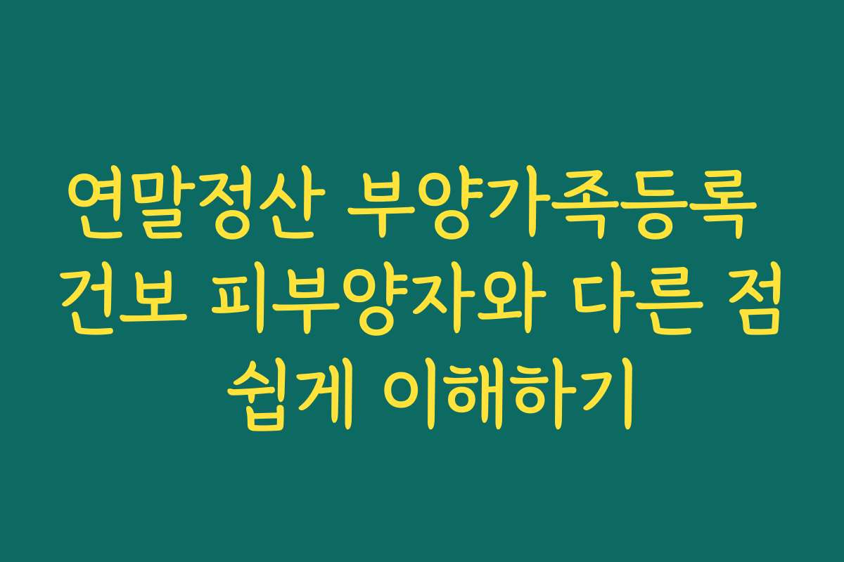 연말정산 부양가족등록 건보 피부양자와 다른 점 쉽게 이해하기 연말정산 부양가족등록 건보 피부양자와 다른 점 쉽게 이해하기