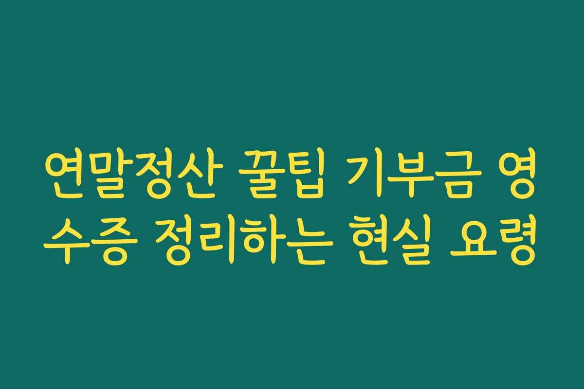 연말정산 꿀팁 기부금 영수증 정리하는 현실 요령 연말정산 꿀팁 기부금 영수증 정리하는 현실 요령