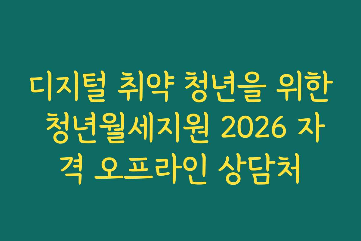 디지털 취약 청년을 위한 청년월세지원 2026 자격 오프라인 상담처
