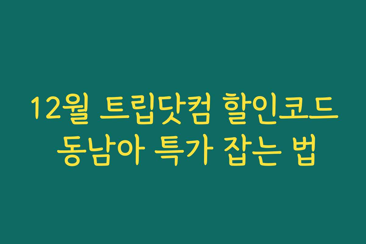 12월 트립닷컴 할인코드 동남아 특가 잡는 법