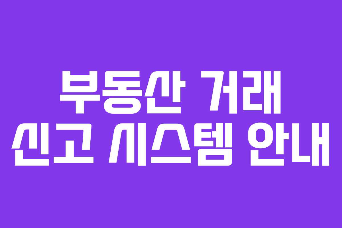부동산 거래 신고 시스템 안내 부동산 거래 신고 시스템 안내