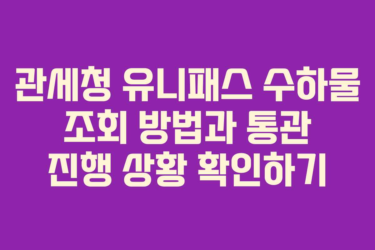 관세청 유니패스 수하물 조회 방법과 통관 진행 상황 확인하기