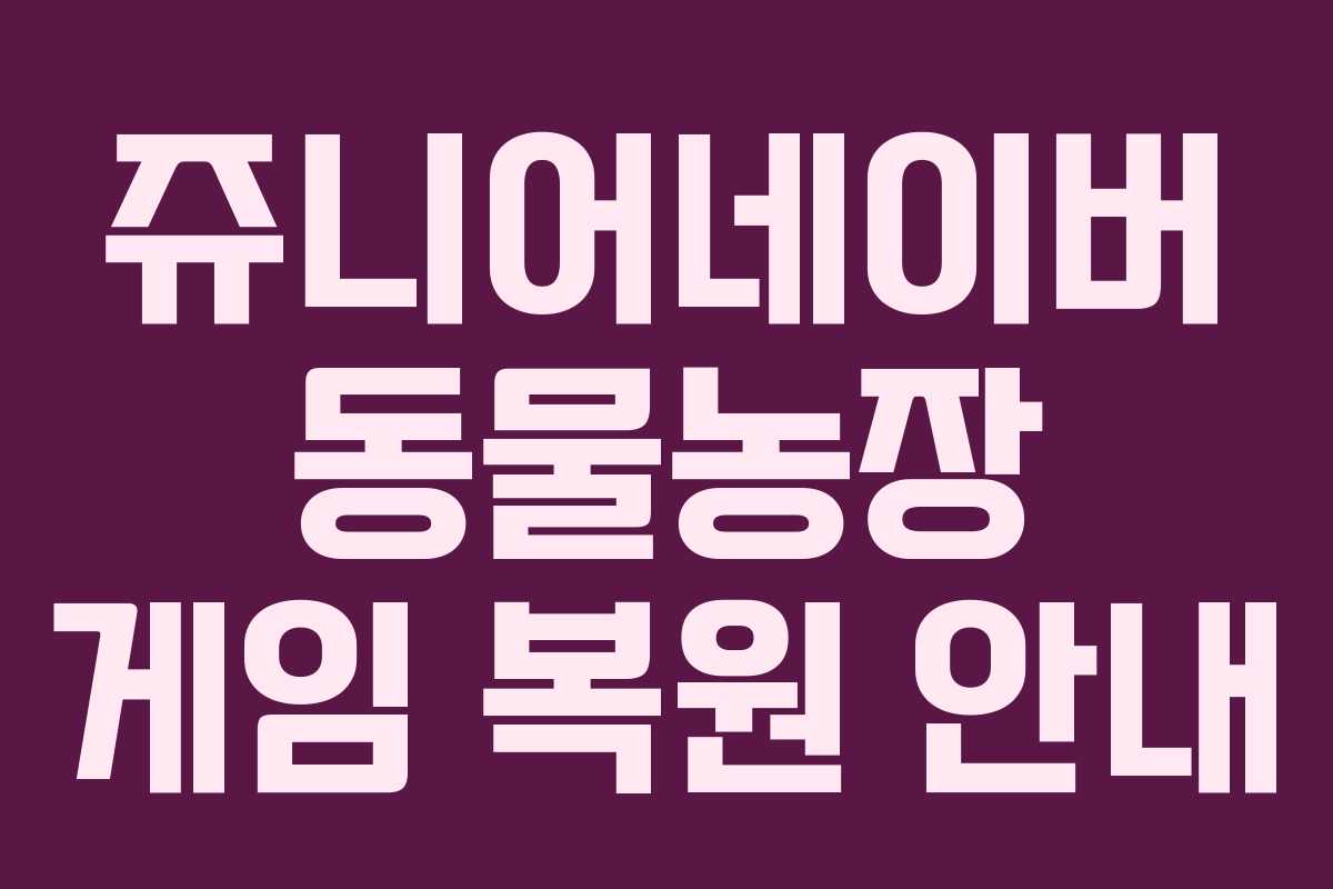 쥬니어네이버 동물농장 게임 복원 안내 쥬니어네이버 동물농장 게임 복원 안내