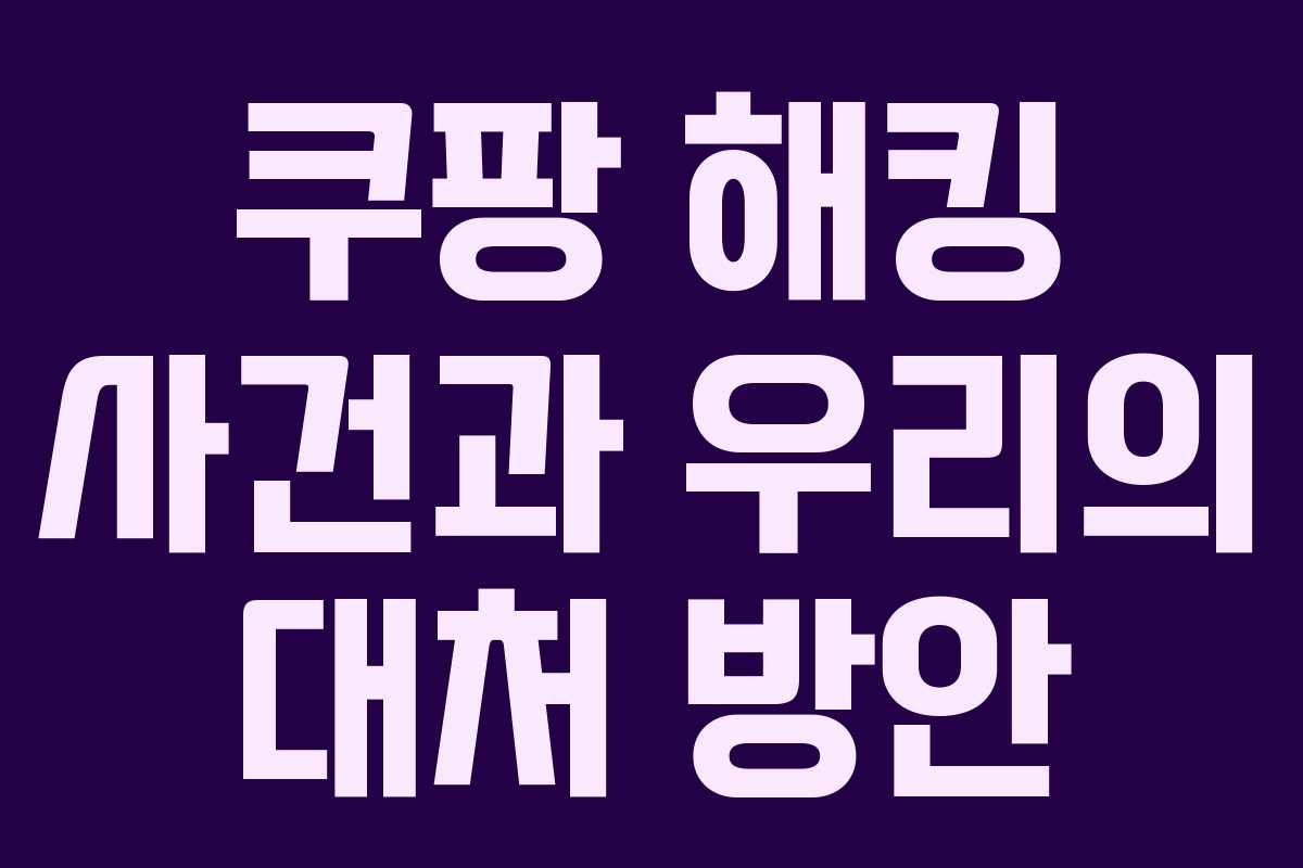 쿠팡 해킹 사건과 우리의 대처 방안 쿠팡 해킹 사건과 우리의 대처 방안