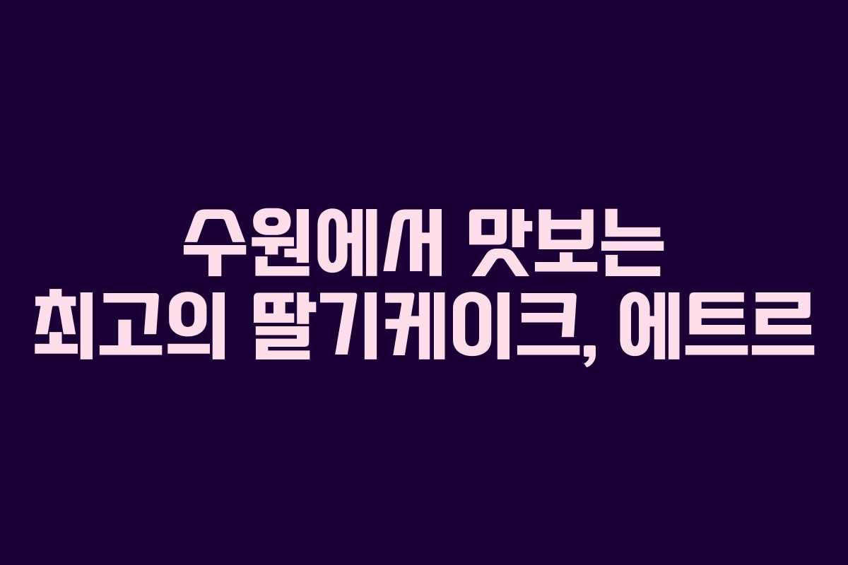 수원에서 맛보는 최고의 딸기케이크, 에트르 수원에서 맛보는 최고의 딸기케이크, 에트르