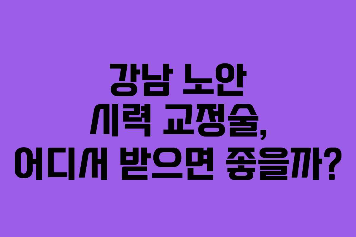 강남 노안 시력 교정술, 어디서 받으면 좋을까? 강남 노안 시력 교정술, 어디서 받으면 좋을까?