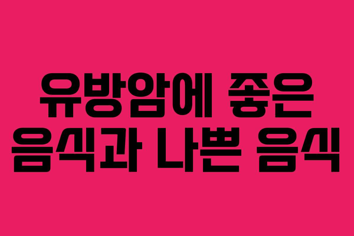 유방암에 좋은 음식과 나쁜 음식 유방암에 좋은 음식과 나쁜 음식