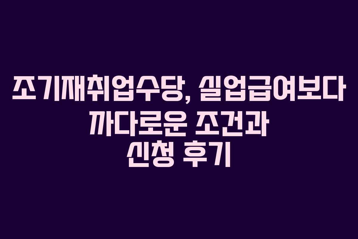조기재취업수당, 실업급여보다 까다로운 조건과 신청 후기