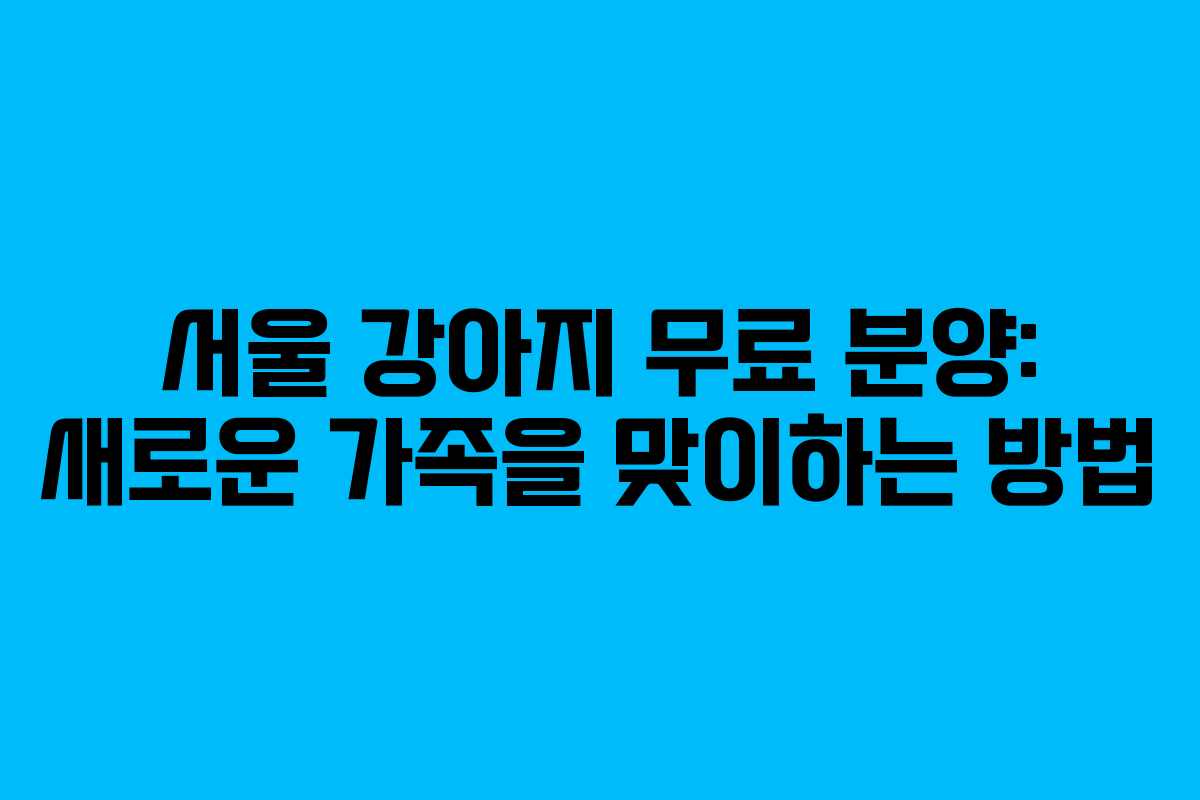 서울 강아지 무료 분양: 새로운 가족을 맞이하는 방법 서울 강아지 무료 분양: 새로운 가족을 맞이하는 방법