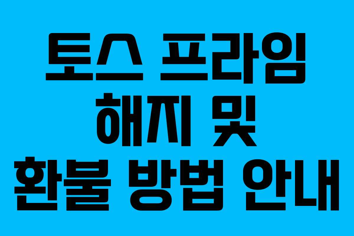 토스 프라임 해지 및 환불 방법 안내 토스 프라임 해지 및 환불 방법 안내