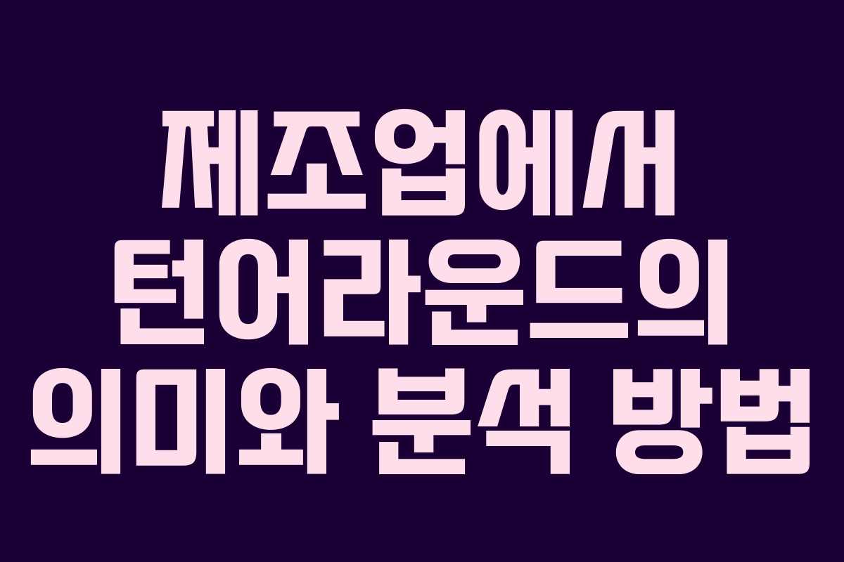 제조업에서 턴어라운드의 의미와 분석 방법 제조업에서 턴어라운드의 의미와 분석 방법