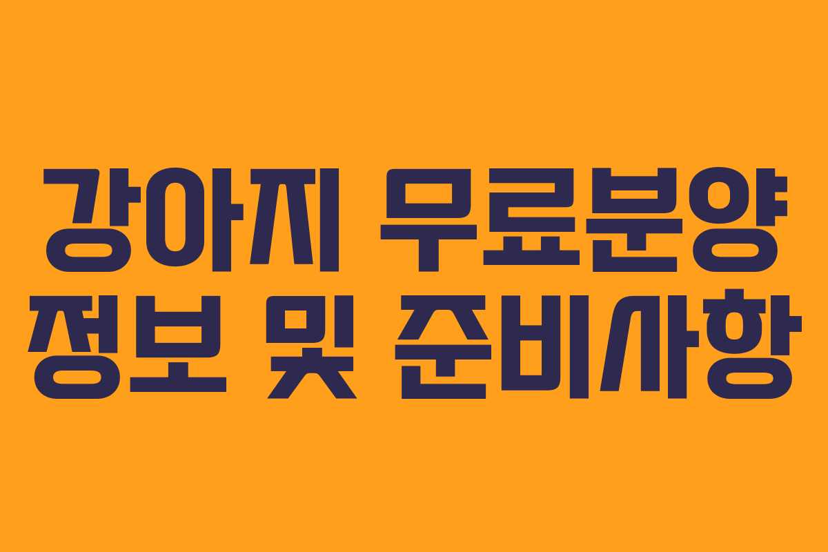 강아지 무료분양 정보 및 준비사항