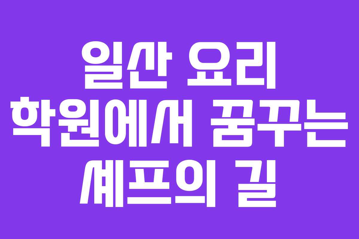 일산 요리 학원에서 꿈꾸는 셰프의 길