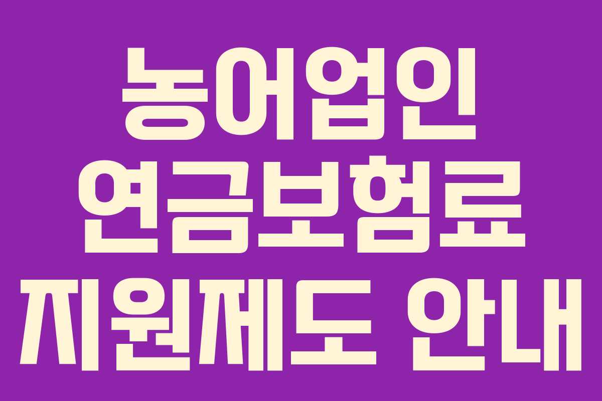 농어업인 연금보험료 지원제도 안내 농어업인 연금보험료 지원제도 안내