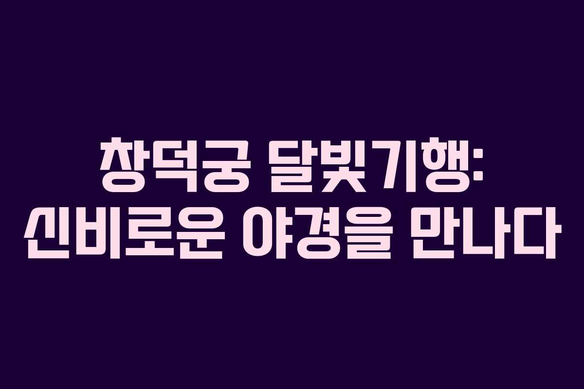 창덕궁 달빛기행: 신비로운 야경을 만나다