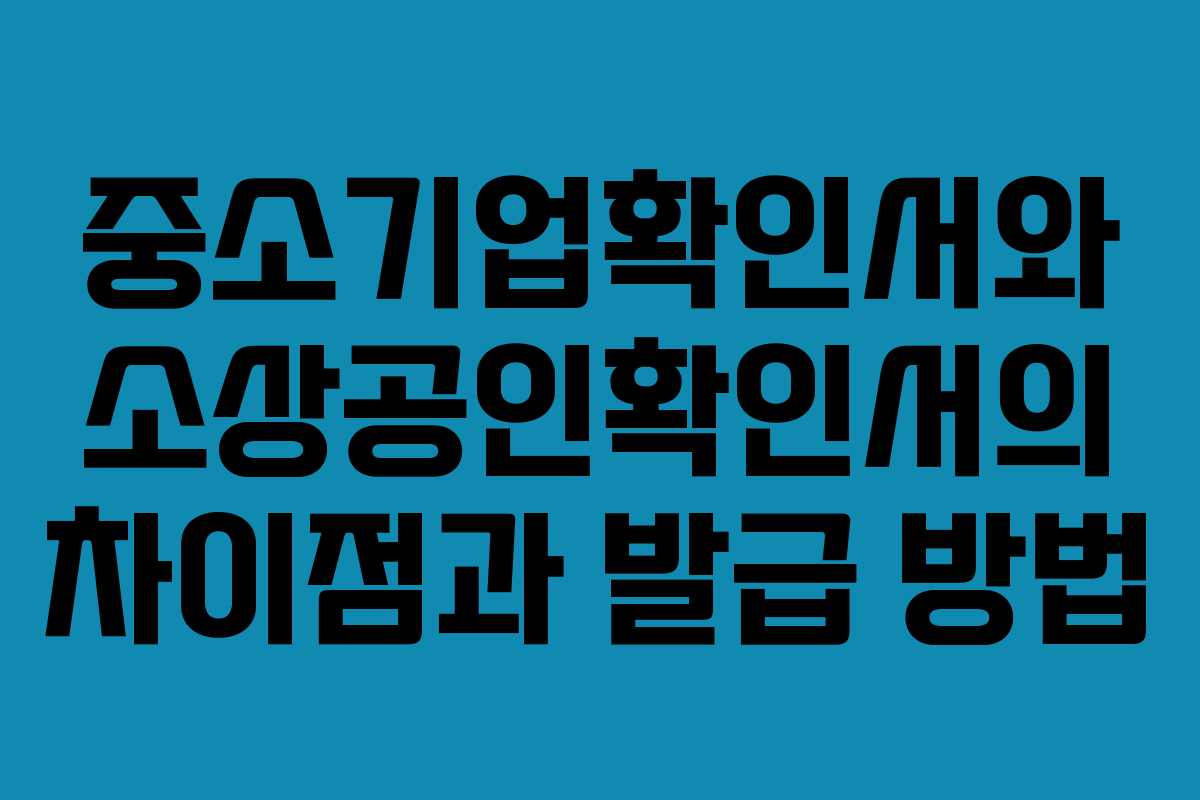 중소기업확인서와 소상공인확인서의 차이점과 발급 방법