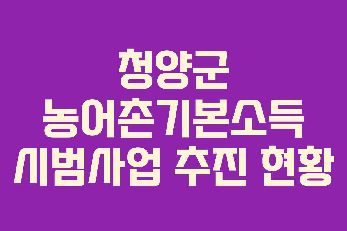 청양군 농어촌기본소득 시범사업 추진 현황