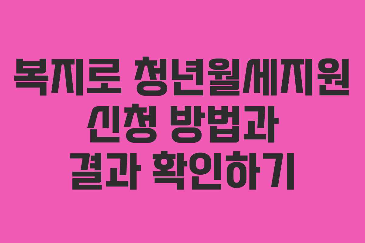 복지로 청년월세지원 신청 방법과 결과 확인하기