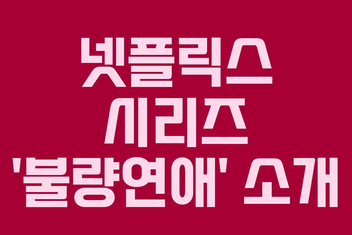 넷플릭스 시리즈 ‘불량연애’ 소개