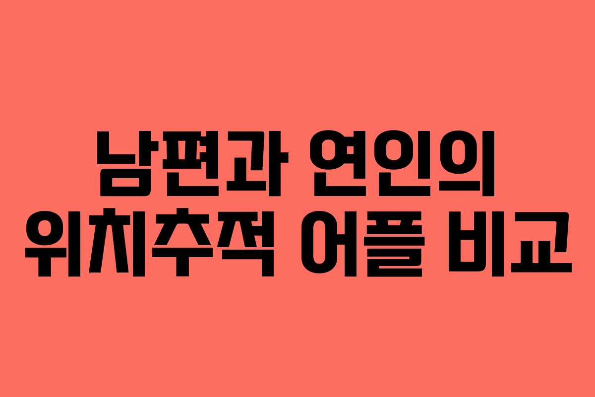 남편과 연인의 위치추적 어플 비교 남편과 연인의 위치추적 어플 비교