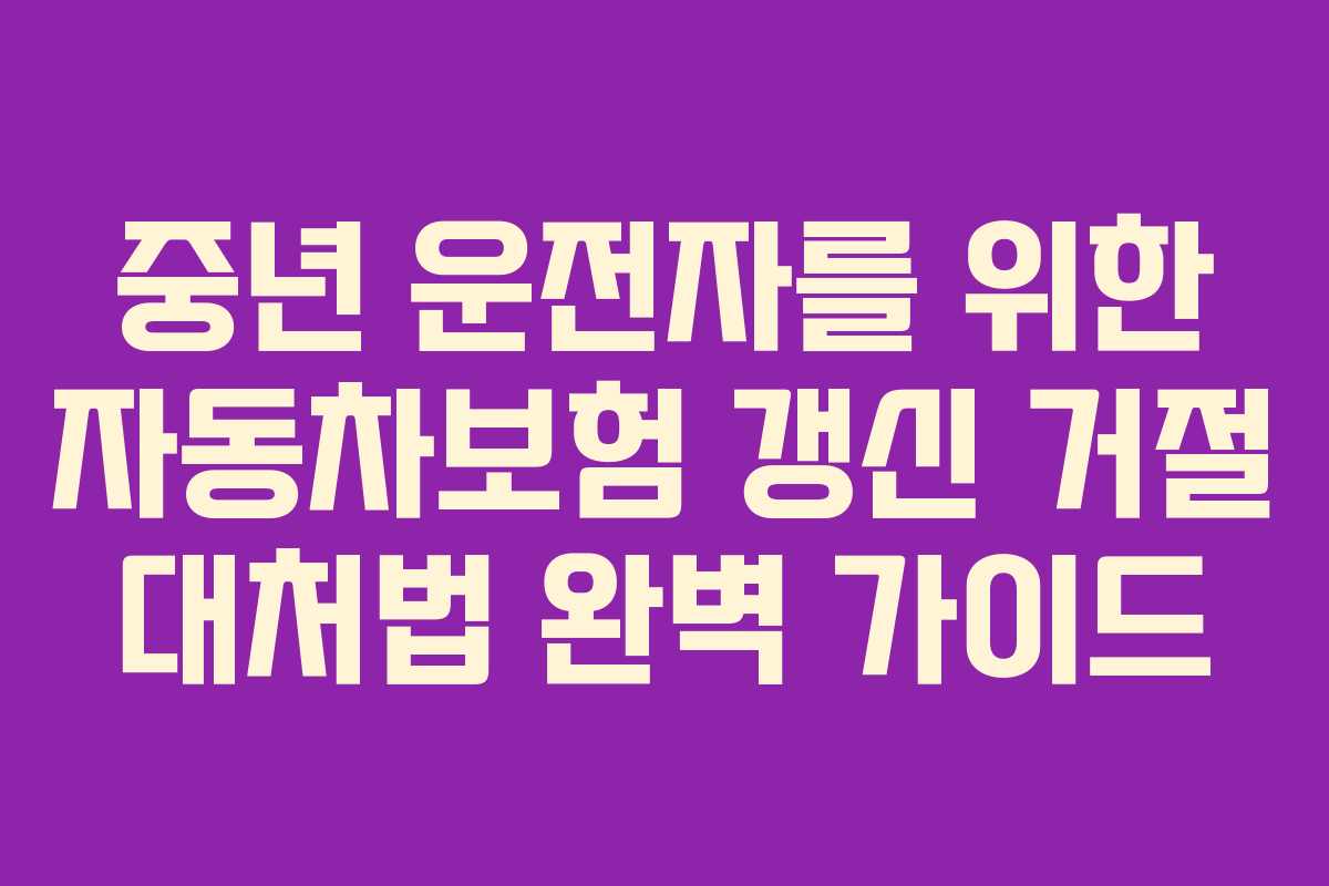 중년 운전자를 위한 자동차보험 갱신 거절 대처법 완벽 가이드