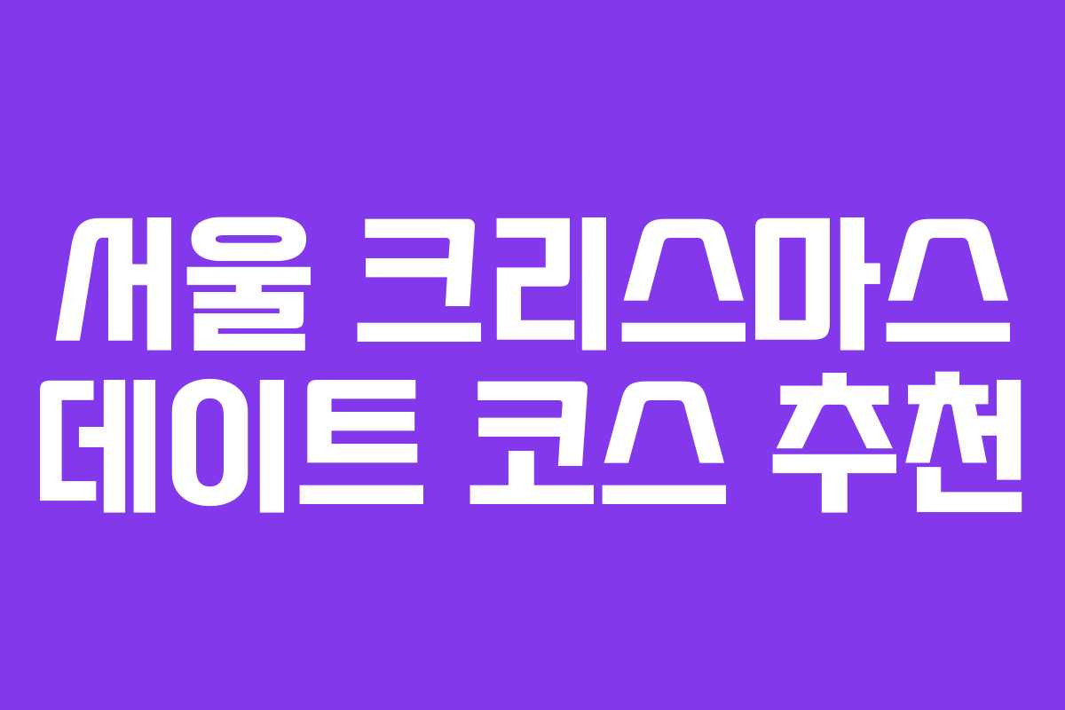 서울 크리스마스 데이트 코스 추천 서울 크리스마스 데이트 코스 추천