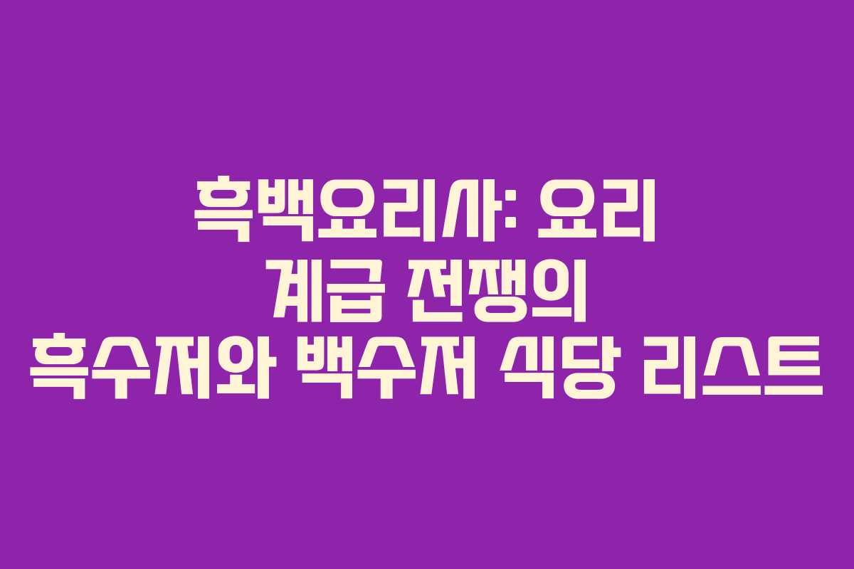 흑백요리사: 요리 계급 전쟁의 흑수저와 백수저 식당 리스트