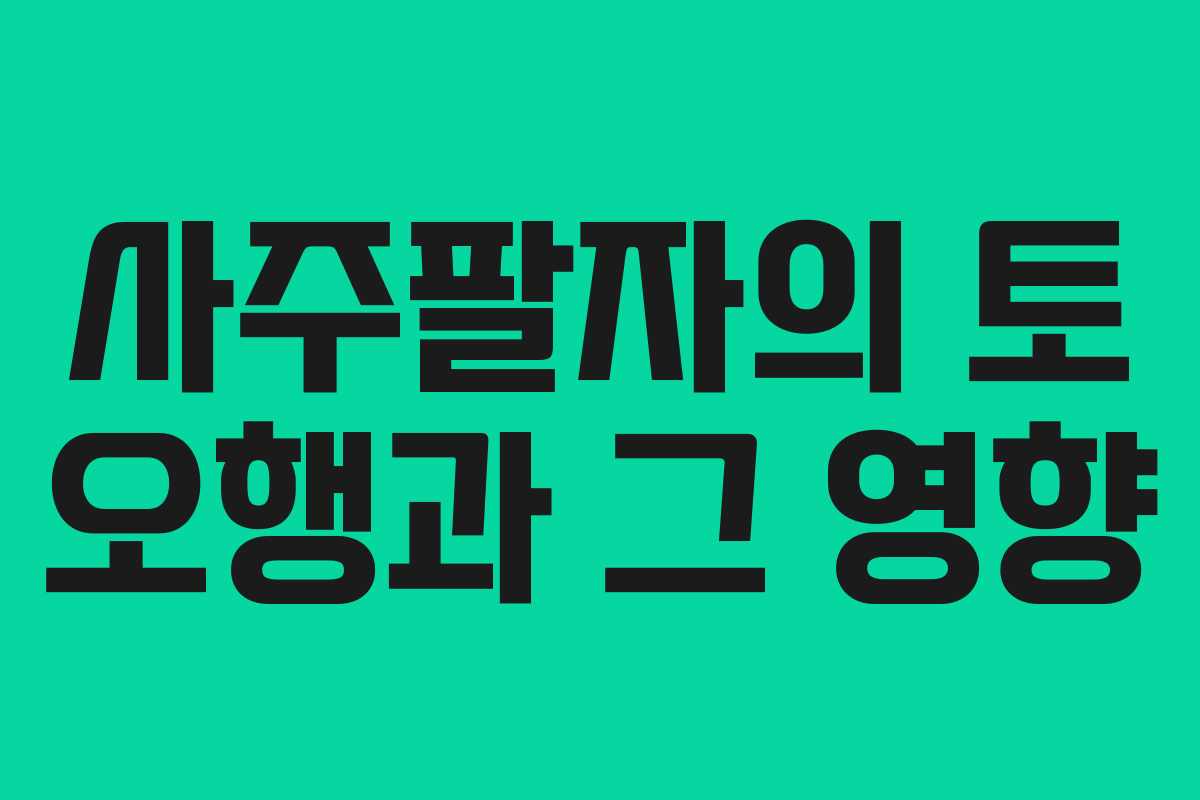 사주팔자의 토 오행과 그 영향 사주팔자의 토 오행과 그 영향