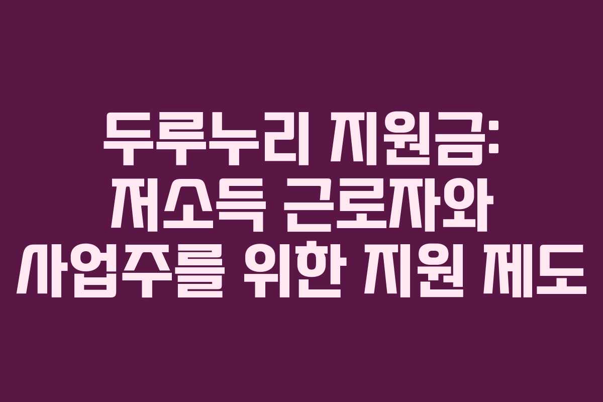 두루누리 지원금: 저소득 근로자와 사업주를 위한 지원 제도 두루누리 지원금: 저소득 근로자와 사업주를 위한 지원 제도