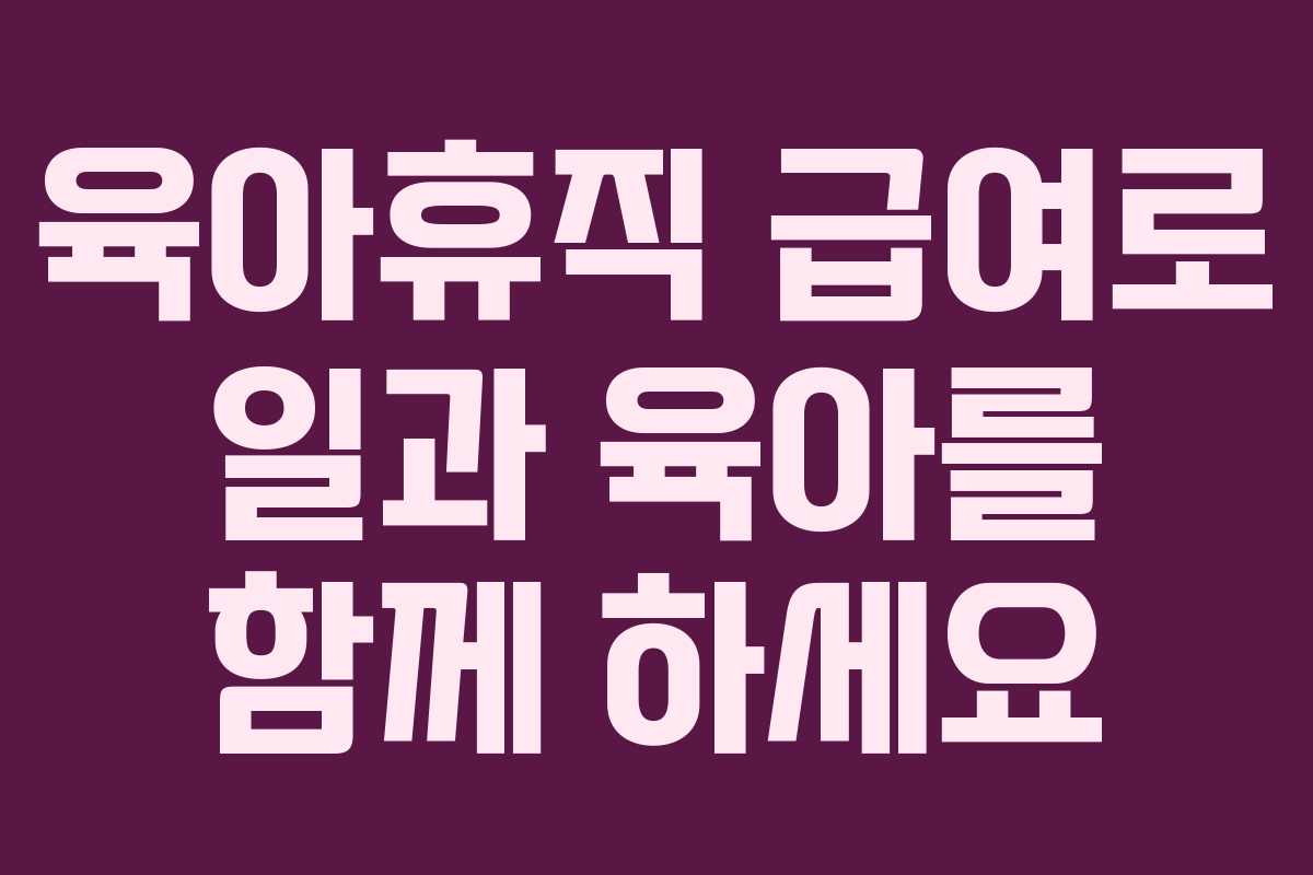 육아휴직 급여로 일과 육아를 함께 하세요