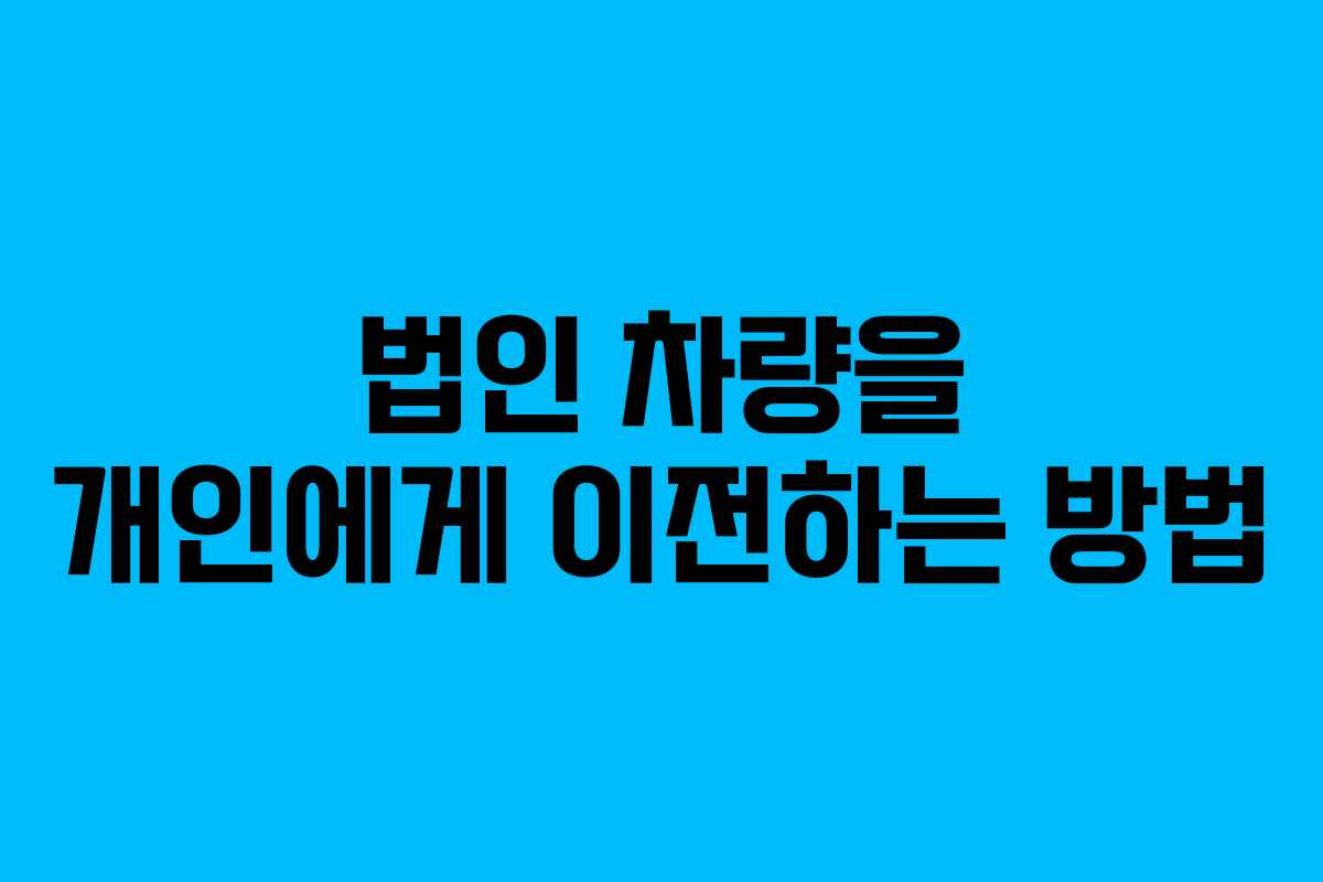 법인 차량을 개인에게 이전하는 방법