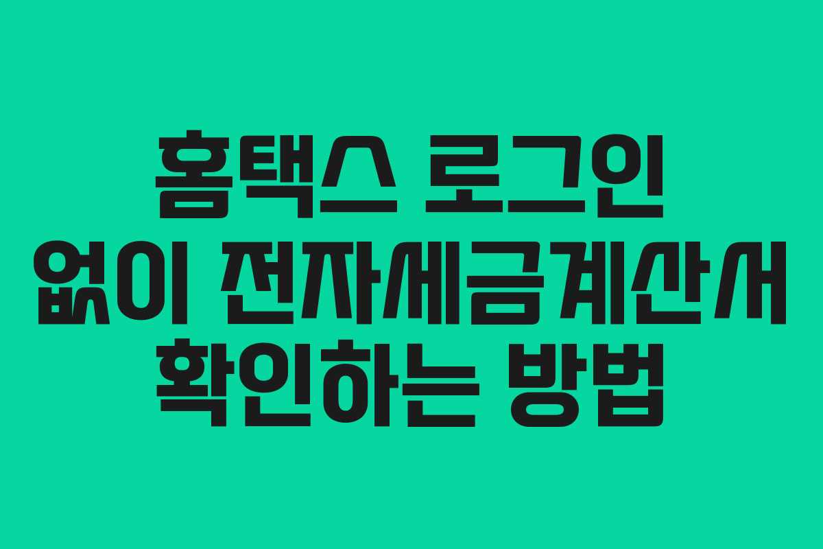 홈택스 로그인 없이 전자세금계산서 확인하는 방법 홈택스 로그인 없이 전자세금계산서 확인하는 방법