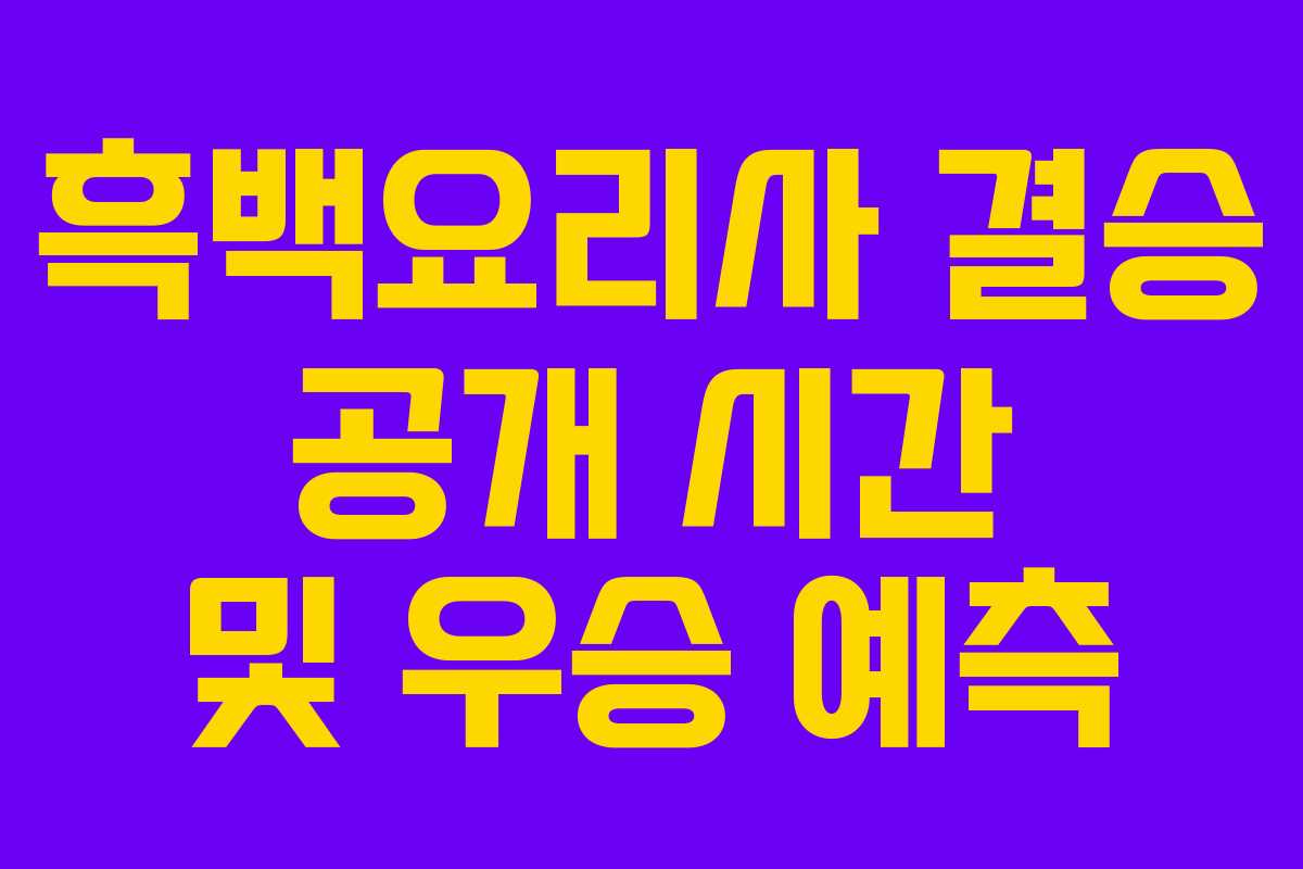 흑백요리사 결승 공개 시간 및 우승 예측