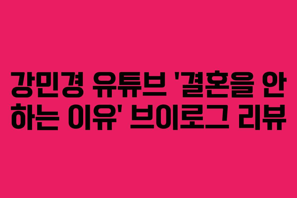 강민경 유튜브 ‘결혼을 안 하는 이유’ 브이로그 리뷰