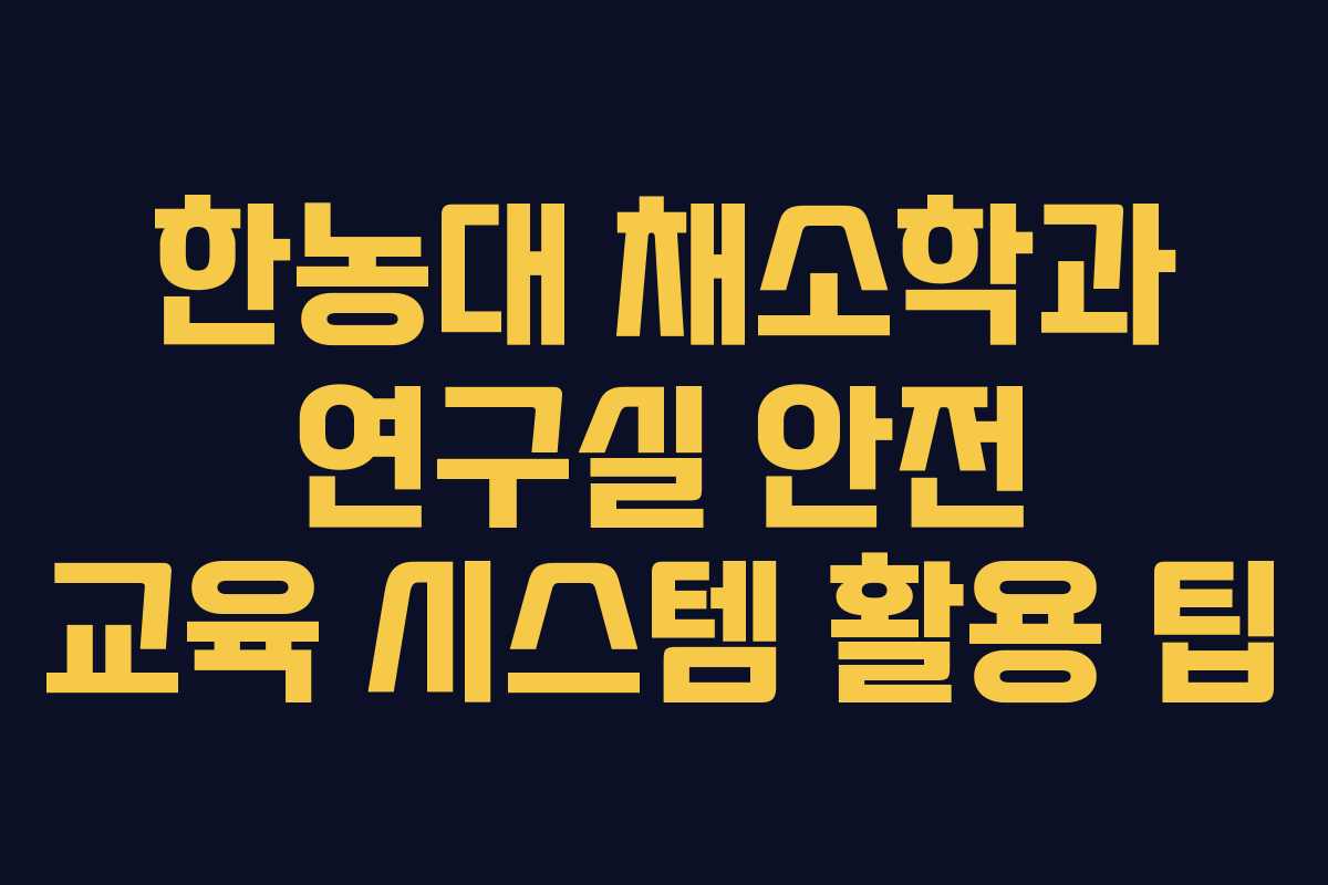 한농대 채소학과 연구실 안전 교육 시스템 활용 팁