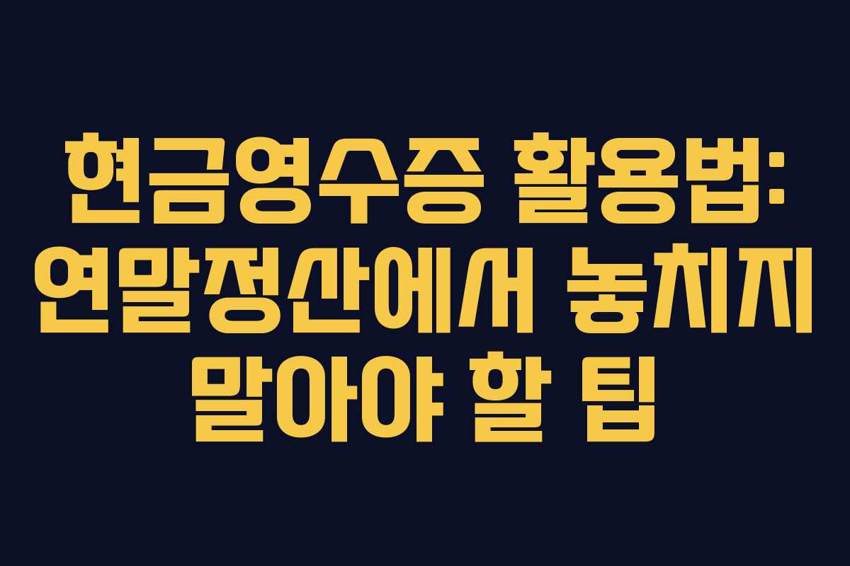 현금영수증 활용법: 연말정산에서 놓치지 말아야 할 팁