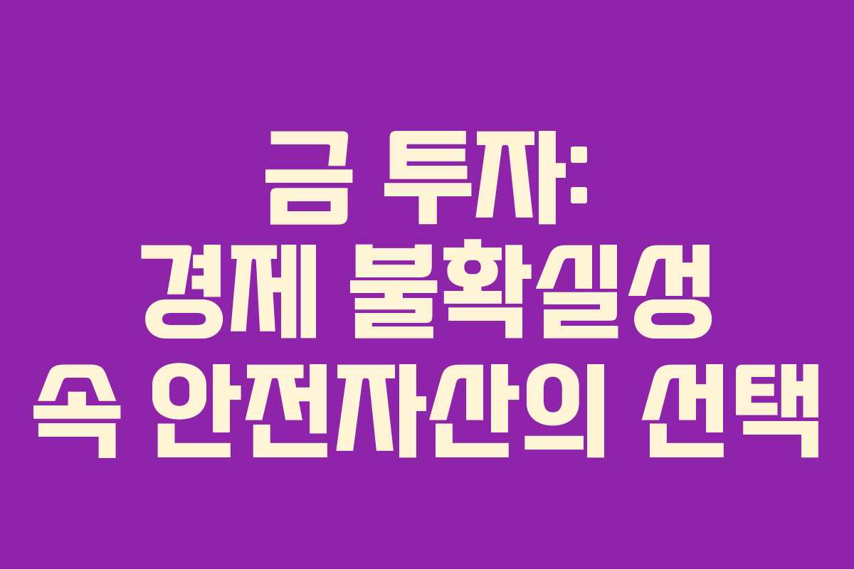 금 투자: 경제 불확실성 속 안전자산의 선택