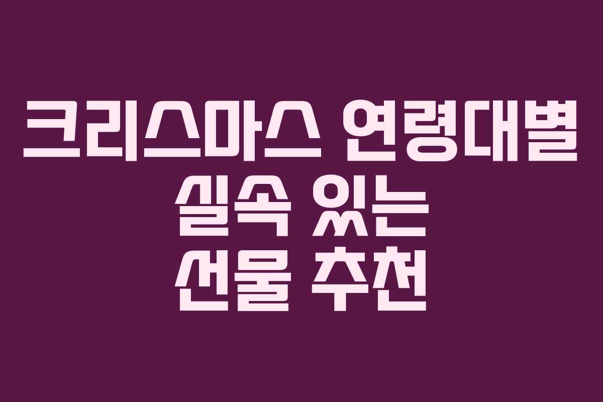 크리스마스 연령대별 실속 있는 선물 추천