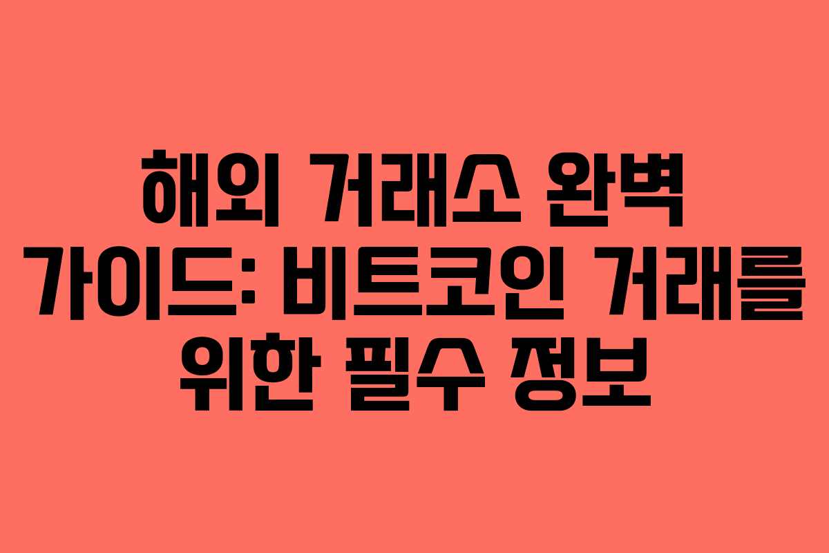 해외 거래소 완벽 가이드: 비트코인 거래를 위한 필수 정보