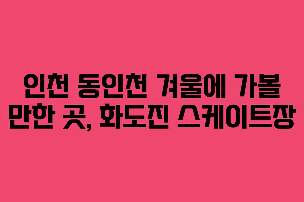인천 동인천 겨울에 가볼 만한 곳, 화도진 스케이트장