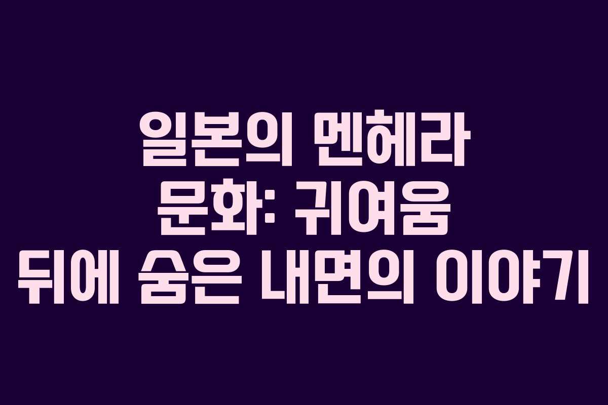 일본의 멘헤라 문화: 귀여움 뒤에 숨은 내면의 이야기