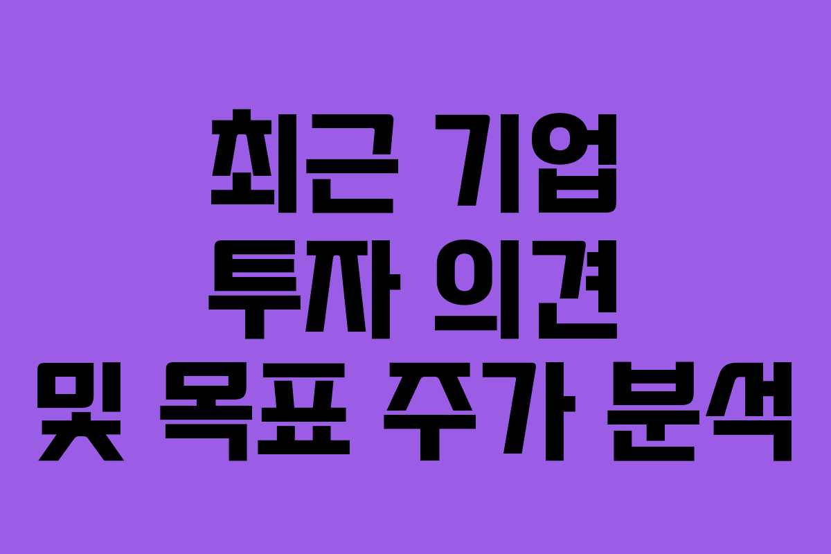 최근 기업 투자 의견 및 목표 주가 분석