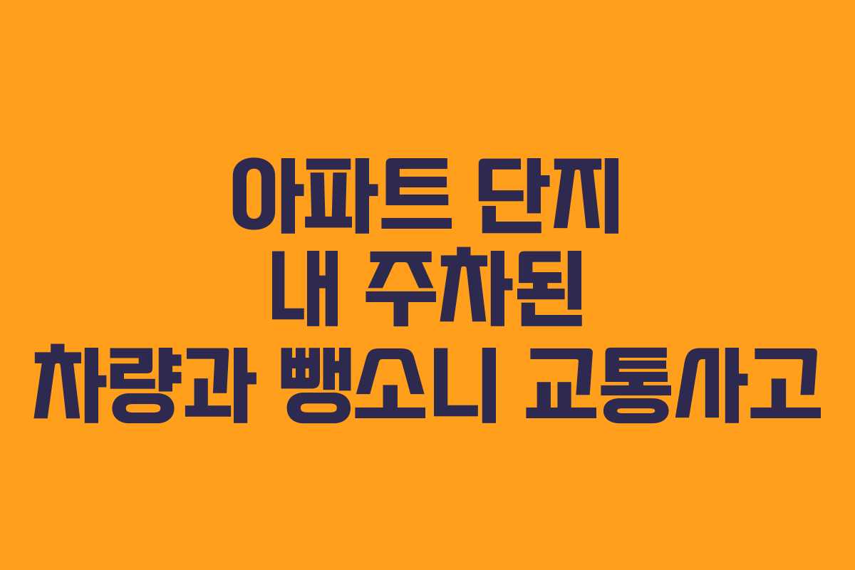 아파트 단지 내 주차된 차량과 뺑소니 교통사고 아파트 단지 내 주차된 차량과 뺑소니 교통사고