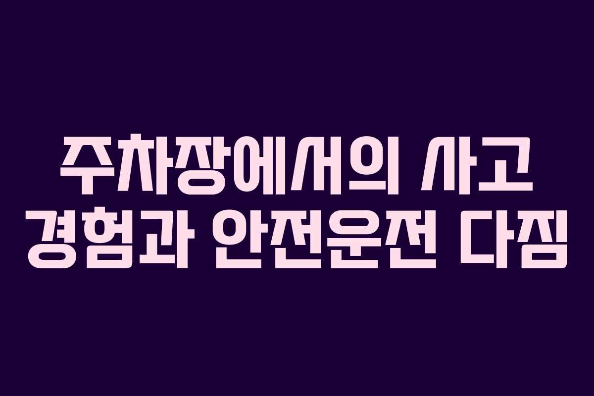 주차장에서의 사고 경험과 안전운전 다짐