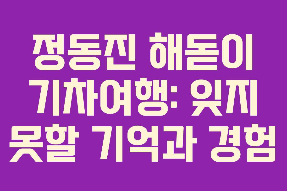 정동진 해돋이 기차여행: 잊지 못할 기억과 경험